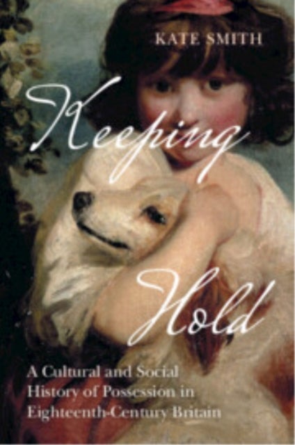 Keeping Hold - A Cultural and Social History of Possession in Eighteenth-Century Britain