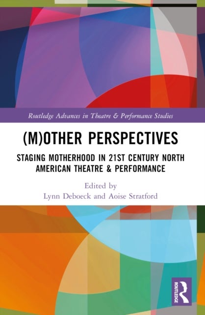 (M)Other Perspectives - Staging Motherhood in 21st Century North American Theatre & Performance