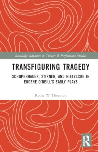 Transfiguring Tragedy - Schopenhauer, Stirner, and Nietzsche in Eugene O’Neill’s Early Plays