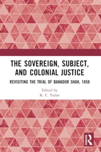 The Sovereign, Subject and Colonial Justice - Revisiting the Trial of Bahadur Shah, 1858