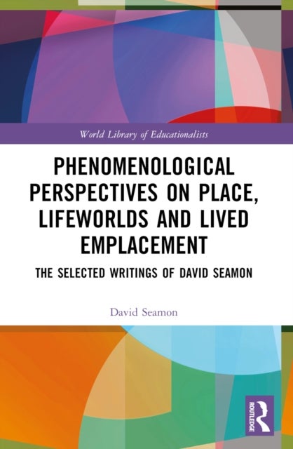 Phenomenological Perspectives on Place, Lifeworlds, and Lived Emplacement - The Selected Writings of David Seamon