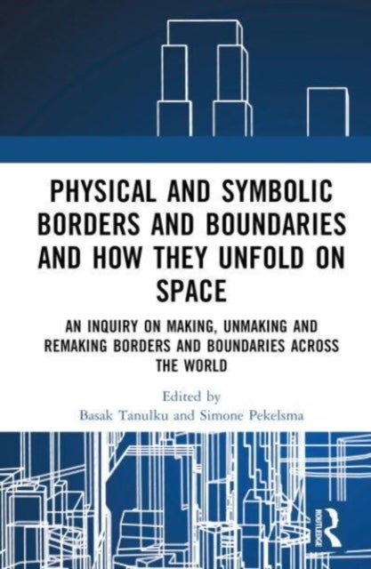 Physical and Symbolic Borders and Boundaries and How They Unfold in Space - An Inquiry on Making, Unmaking and Remaking Borders and Boundaries Across the World