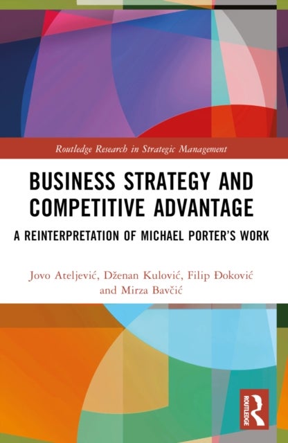Business Strategy and Competitive Advantage - A Reinterpretation of Michael Porter’s Work
