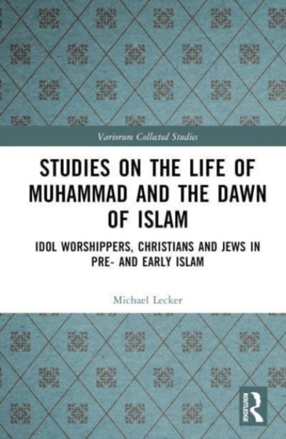 Studies on the Life of Muhammad and the Dawn of Islam - Idol Worshippers, Christians and Jews in Pre- and Early Islam
