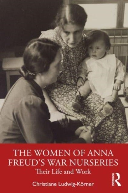 The Women of Anna Freud¿s War Nurseries - Their Lives and Work