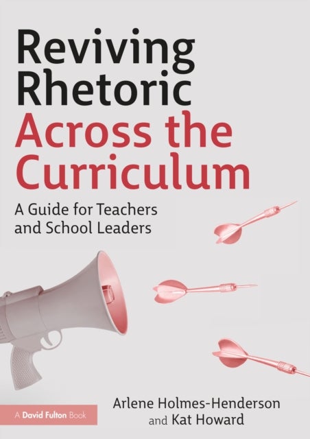 Reviving Rhetoric Across the Curriculum - A Guide for Teachers and School Leaders