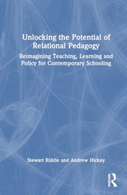 Unlocking the Potential of Relational Pedagogy - Reimagining Teaching, Learning and Policy for Contemporary Schooling