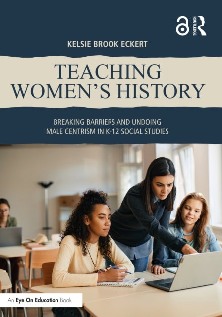Teaching Women's History - Breaking Barriers and Undoing Male Centrism in K-12 Social Studies