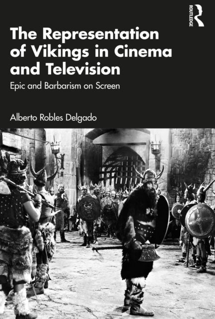 The Representation of Vikings in Cinema and Television - Epic and Barbarism on Screen