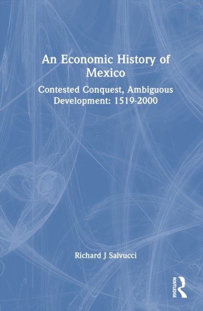 An Economic History of Mexico - Contested Conquest, Ambiguous Development: 1519-2000