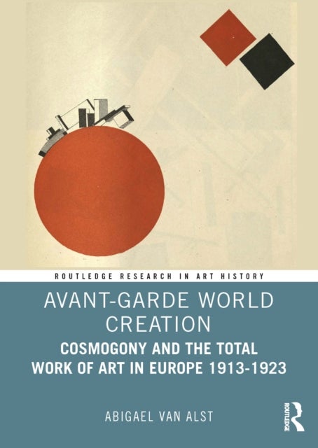 Avant-Garde World Creation - Cosmogony and the Total Work of Art in Europe 1913-1923
