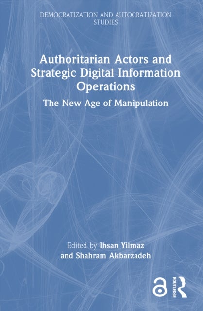 Authoritarian Actors and Strategic Digital Information Operations - The New Age of Manipulation