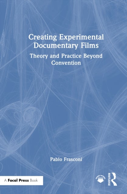 Creating Experimental Documentary Films - Theory and Practice Beyond Convention