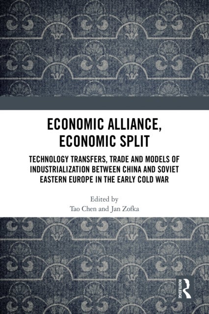 Economic Alliance, Economic Split - Technology Transfers, Trade and Models of Industrialization between China and Soviet Eastern Europe in the Early Cold War