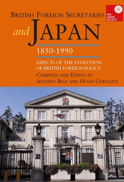 British Foreign Secretaries and Japan, 1850-1990 - Aspects of the Evolution of British Foreign Policy