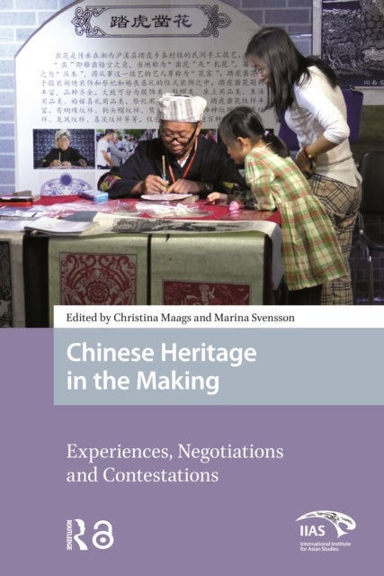 Chinese Heritage in the Making Experiences, Negotiations and Contestations