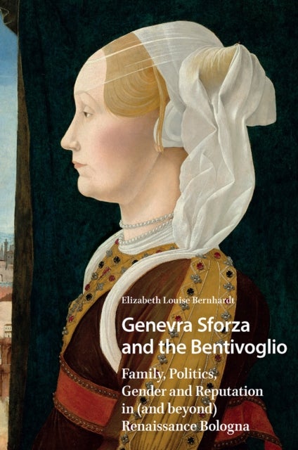 Genevra Sforza and the Bentivoglio  Family, Politics, Gender and Reputation in (and beyond) Renaissance Bologna