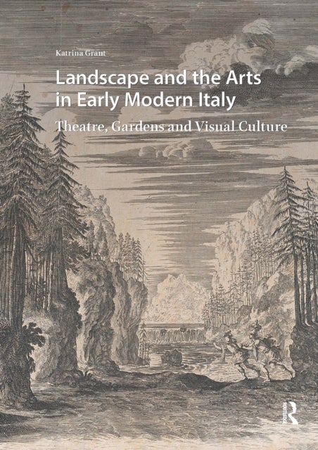 Landscape and the Arts in Early Modern Italy Theatre, Gardens and Visual Culture