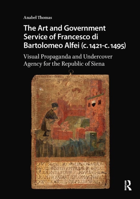 The Art and Government Service of Francesco di Bartolomeo Alfei (c. 1421 - c. 1495) - Visual Propaganda and Undercover Agency for the Republic of Siena