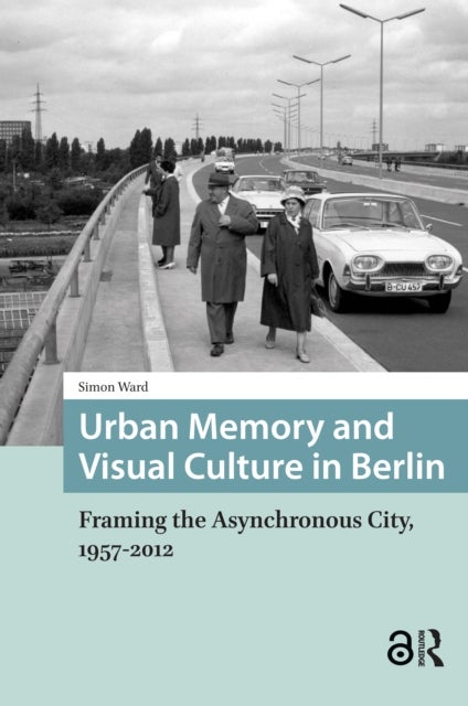 Urban Memory and Visual Culture in Berlin - Framing the Asynchronous City, 1957-2012