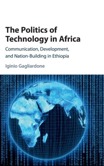 The Politics of Technology in Africa - Communication, Development, and Nation-Building in Ethiopia