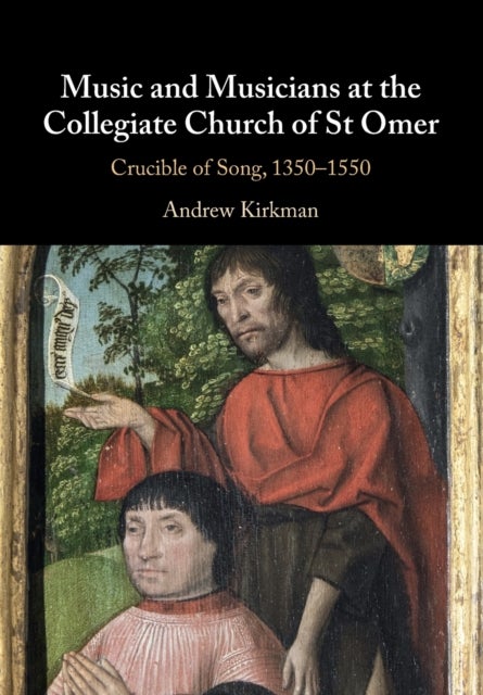 Music and Musicians at the Collegiate Church of St Omer - Crucible of Song, 1350–1550