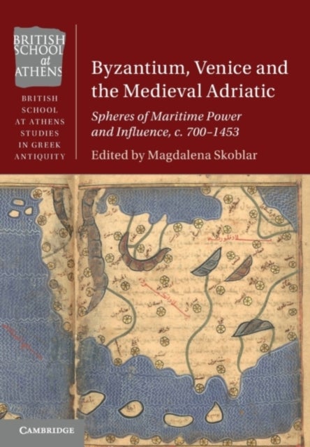 Byzantium, Venice and the Medieval Adriatic - Spheres of Maritime Power and Influence, c. 700-1453