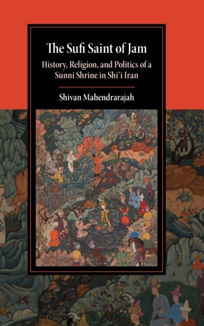 The Sufi Saint of Jam - History, Religion, and Politics of a Sunni Shrine in Shi'i Iran