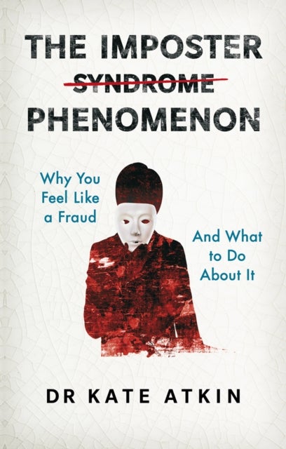 The Imposter Phenomenon: Why you feel like a fraud and what to do about it - Why you feel like a fraud and what to do about it
