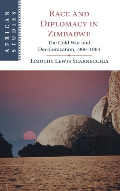 Race and Diplomacy in Zimbabwe - The Cold War and Decolonization,1960–1984