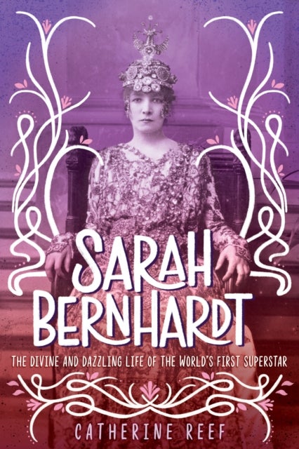 Sarah Bernhardt - The Divine and Dazzling Life of the World's First Superstar