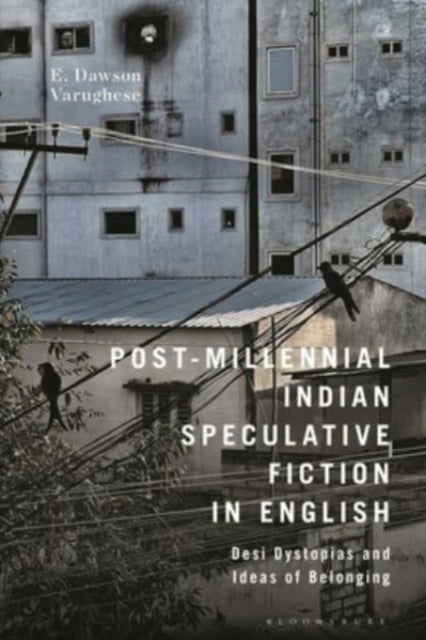 Post-Millennial Indian Speculative Fiction in English - Desi Dystopias and Ideas of Belonging