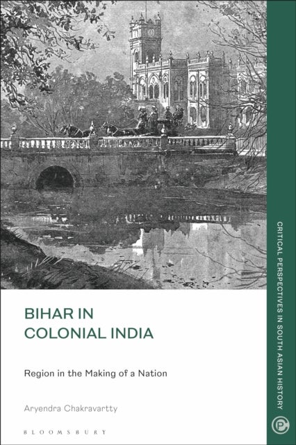 Bihar in Colonial India - Region in the Making of a Nation