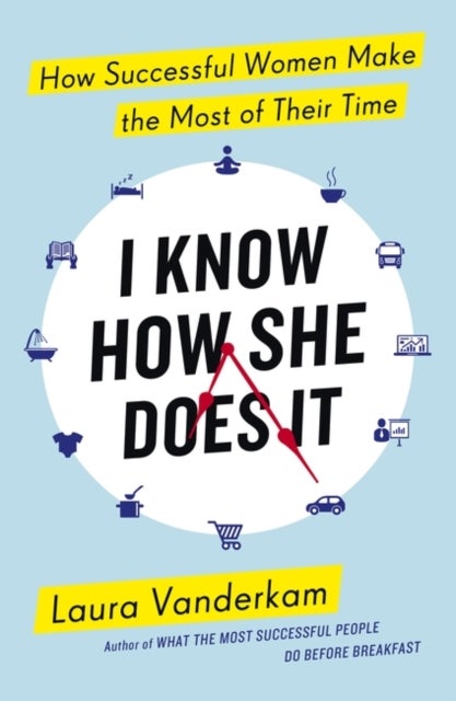 I Know How She Does It - How Successful Women Make the Most of their Time