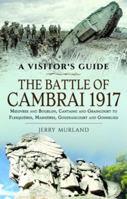 The Battle of Cambrai 1917 - Moeuvres and Bourlon, Cantaing and Graincourt to Flesquieres,  Masnieres, Gouzeaucourt and Gonnelieu