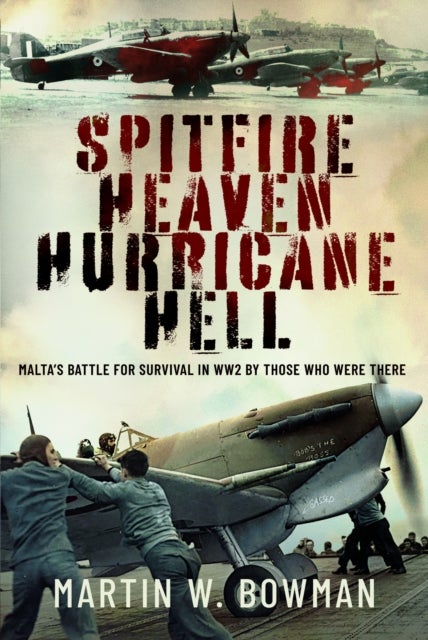 Spitfire Heaven - Hurricane Hell - Malta’s Battle for Survival in WW2 By Those Who Were There
