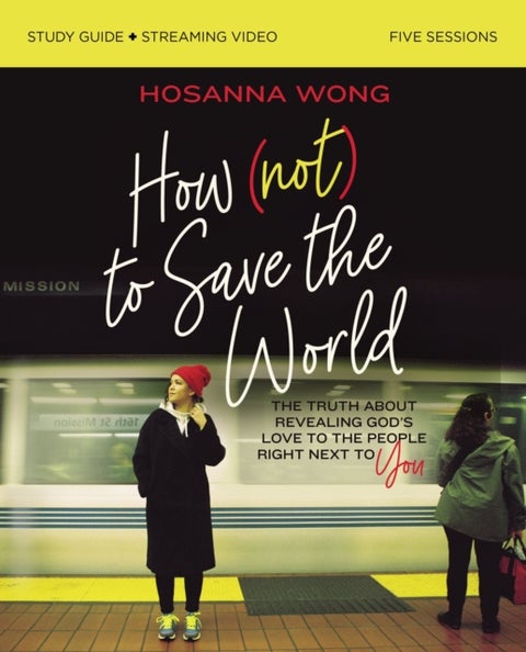 How (Not) to Save the World Bible Study Guide plus Streaming Video - The Truth About Revealing God’s Love to the People Right Next to You