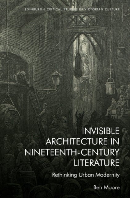 Invisible Architecture in Nineteenth-Century Literature - Rethinking Urban Modernity