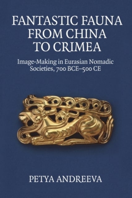 Fantastic Fauna from China to Crimea - Image-Making in Eurasian Nomadic Societies, 700 BCE-500 CE