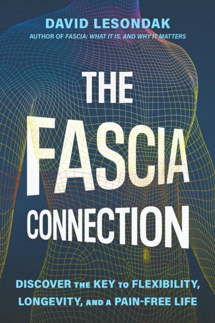 The Fascia Connection - Discover the Key to Flexibility, Longevity and a Pain-Free Life