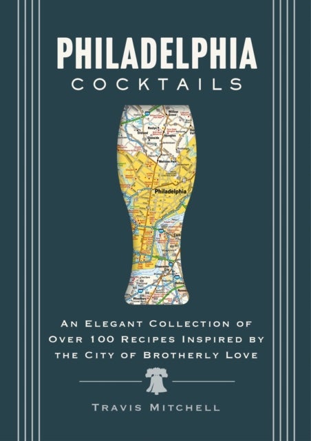 Philadelphia Cocktails - An Elegant Collection of Over 100 Recipes Inspired by Philly