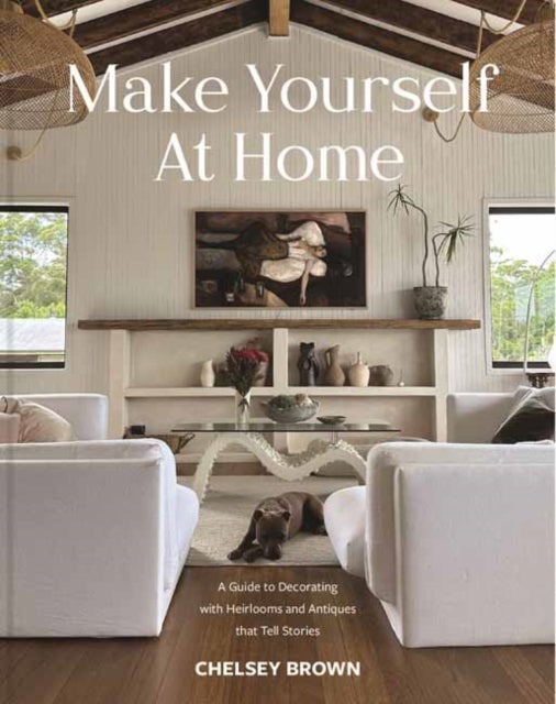 Make Yourself at Home - A Guide to Decorating with Heirlooms and Antiques that Tell Stories