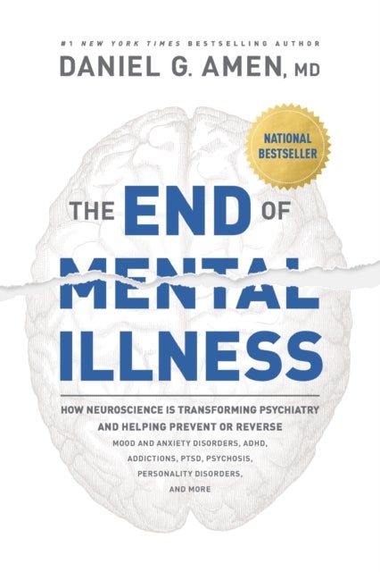 The End of Mental Illness - How Neuroscience Is Transforming Psychiatry and Helping Prevent or Reverse Mood and Anxiety Disorders, ADHD, Addictions, PTSD, Psychosis, Personality Disorders, and More