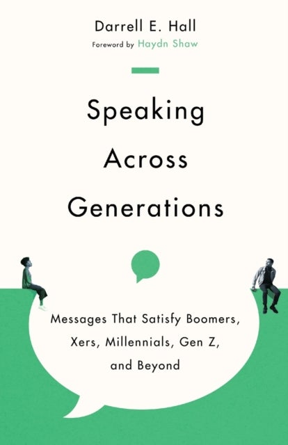 Speaking Across Generations ¿ Messages That Satisfy Boomers, Xers, Millennials, Gen Z, and Beyond