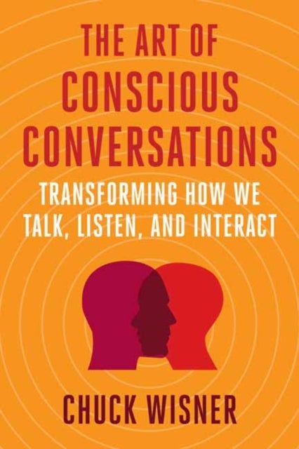 The Art of Conscious Conversations - Transforming How We Talk, Listen, and Interact