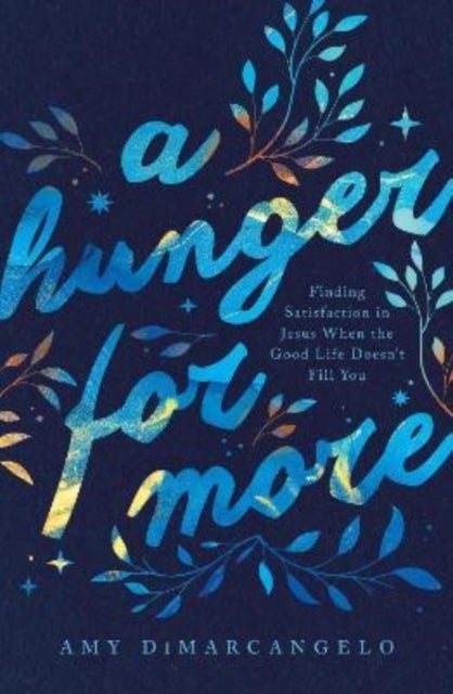 A Hunger for More - Finding Satisfaction in Jesus When the Good Life Doesn't Fill You