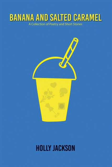 Banana & Salted Caramel - A Collection of Poetry & Short Stories