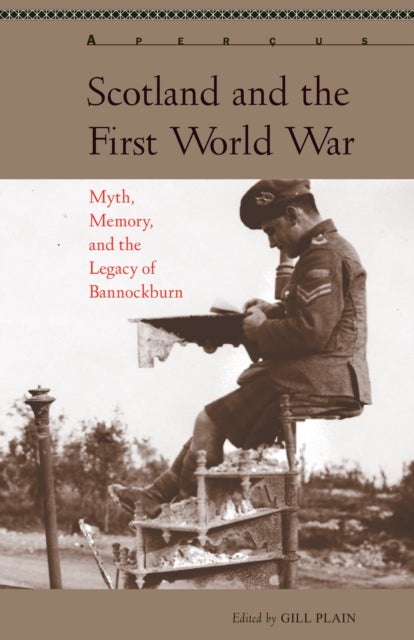 Scotland and the First World War - Myth, Memory, and the Legacy of Bannockburn