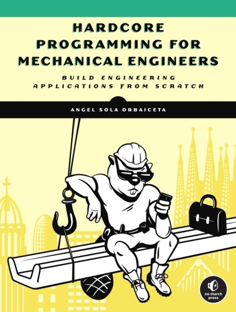 Hardcore Programming for Mechanical Engineers - Build Engineering Applications from Scratch