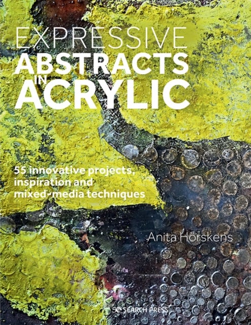 Expressive Abstracts in Acrylic - 55 Innovative Projects, Inspiration and Mixed-Media Techniques